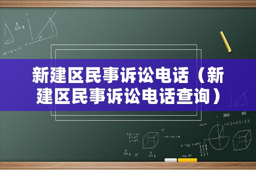 新建區(qū)民事訴訟電話（新建區(qū)民事訴訟電話查詢）