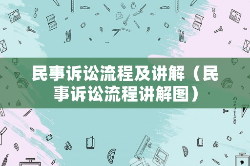 民事訴訟流程及講解（民事訴訟流程講解圖）