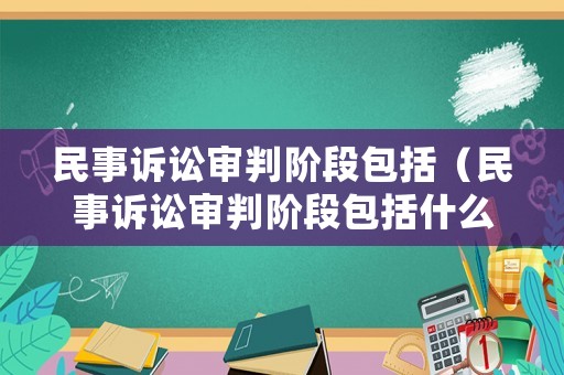 民事訴訟審判階段包括（民事訴訟審判階段包括什么）