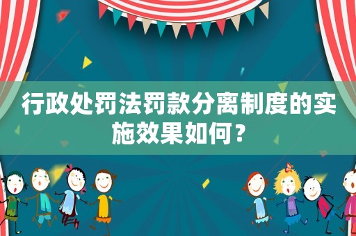 行政處罰法罰款分離制度的實(shí)施效果如何？