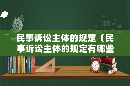 民事訴訟主體的規(guī)定（民事訴訟主體的規(guī)定有哪些）
