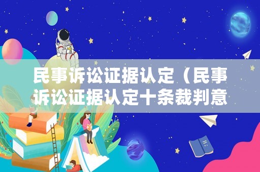 民事訴訟證據(jù)認(rèn)定（民事訴訟證據(jù)認(rèn)定十條裁判意見(jiàn)）