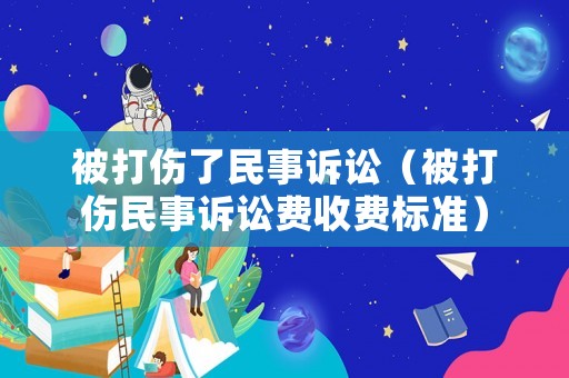 被打傷了民事訴訟（被打傷民事訴訟費收費標準）