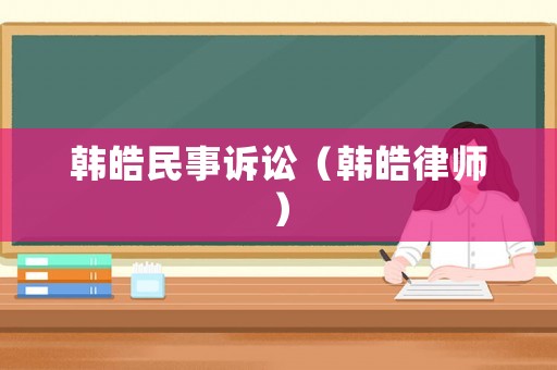 韓皓民事訴訟（韓皓律師）