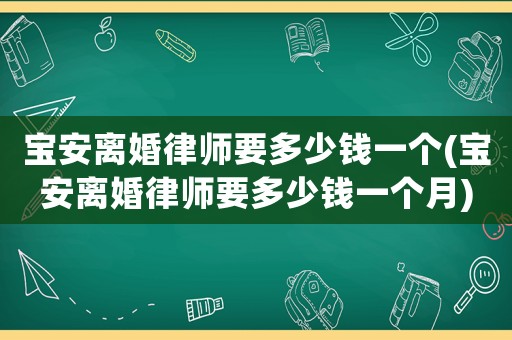 寶安離婚律師要多少錢一個(寶安離婚律師要多少錢一個月)
