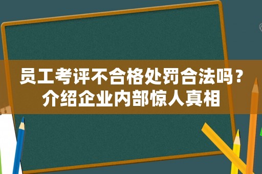 員工考評不合格處罰合法嗎？介紹企業(yè)內(nèi)部驚人真相