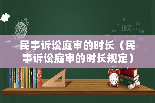 民事訴訟庭審的時長（民事訴訟庭審的時長規(guī)定）