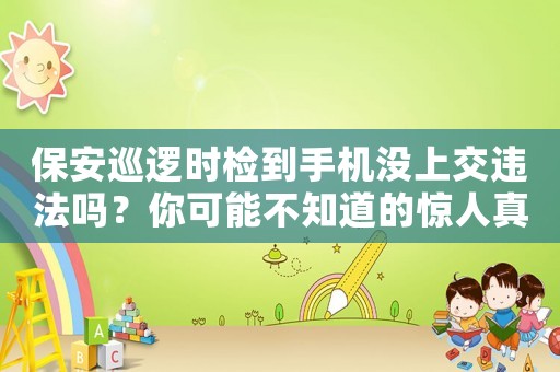 保安巡邏時檢到手機沒上交違法嗎？你可能不知道的驚人真相