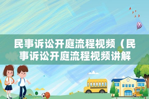 民事訴訟開庭流程視頻（民事訴訟開庭流程視頻講解）