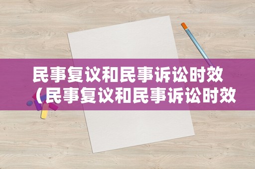 民事復(fù)議和民事訴訟時(shí)效（民事復(fù)議和民事訴訟時(shí)效一樣嗎）