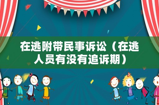 在逃附帶民事訴訟（在逃人員有沒有追訴期）