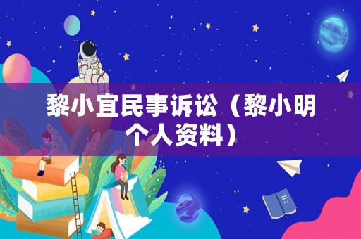 黎小宜民事訴訟（黎小明個(gè)人資料）