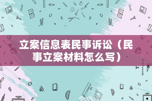 立案信息表民事訴訟（民事立案材料怎么寫）