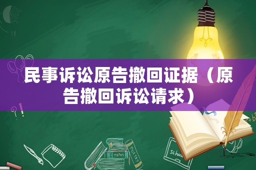 民事訴訟原告撤回證據(jù)（原告撤回訴訟請求）