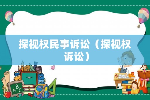 探視權(quán)民事訴訟（探視權(quán) 訴訟）