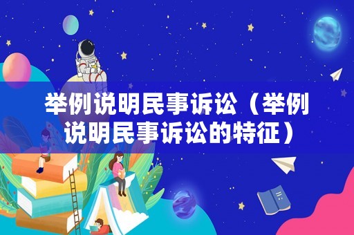 舉例說明民事訴訟（舉例說明民事訴訟的特征）