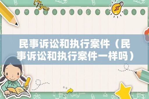 民事訴訟和執(zhí)行案件（民事訴訟和執(zhí)行案件一樣嗎）
