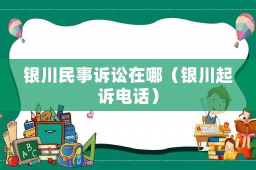 銀川民事訴訟在哪（銀川起訴電話）