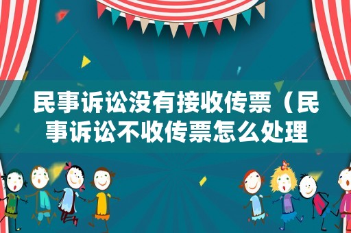 民事訴訟沒(méi)有接收傳票（民事訴訟不收傳票怎么處理）