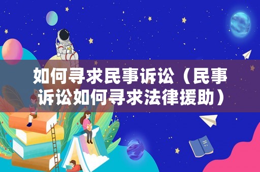 如何尋求民事訴訟（民事訴訟如何尋求法律援助）