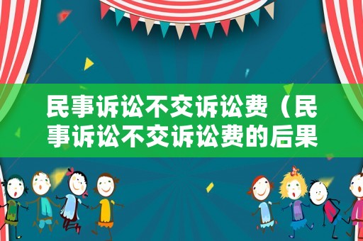 民事訴訟不交訴訟費（民事訴訟不交訴訟費的后果）