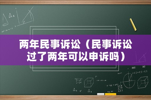 兩年民事訴訟（民事訴訟過了兩年可以申訴嗎）
