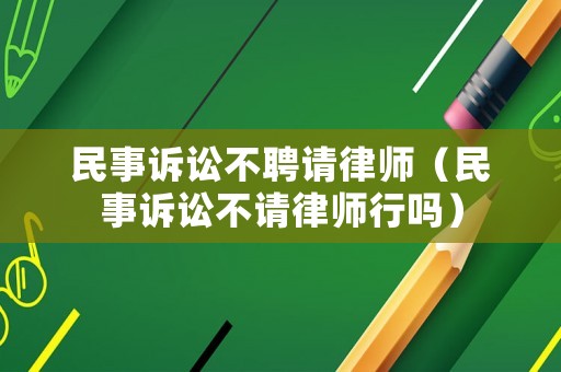 民事訴訟不聘請(qǐng)律師（民事訴訟不請(qǐng)律師行嗎）