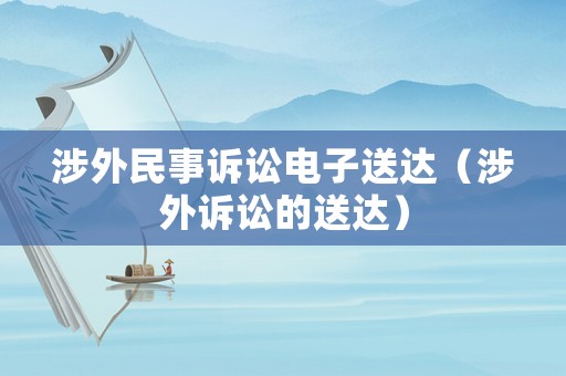 涉外民事訴訟電子送達(dá)（涉外訴訟的送達(dá)）