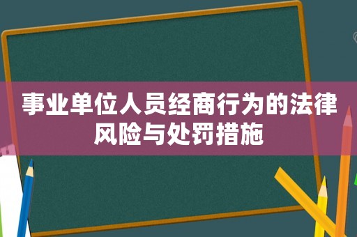 事業(yè)單位人員經(jīng)商行為的法律風(fēng)險(xiǎn)與處罰措施