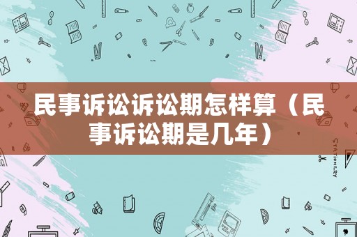 民事訴訟訴訟期怎樣算（民事訴訟期是幾年）