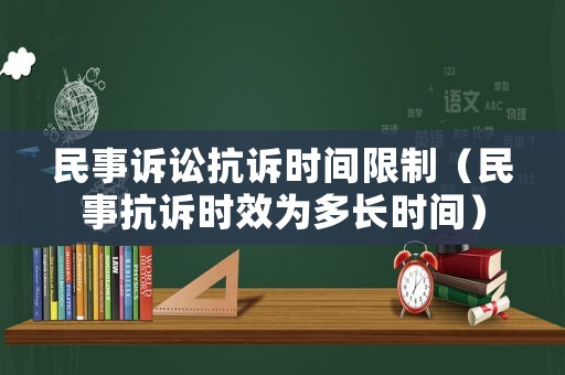 民事訴訟抗訴時間限制（民事抗訴時效為多長時間）