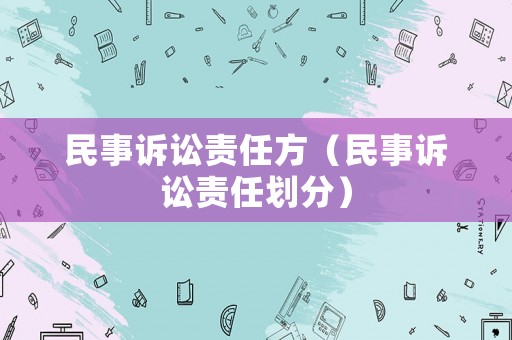 民事訴訟責(zé)任方（民事訴訟責(zé)任劃分）