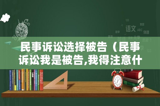 民事訴訟選擇被告（民事訴訟我是被告,我得注意什么）