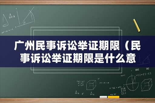 廣州民事訴訟舉證期限（民事訴訟舉證期限是什么意思）