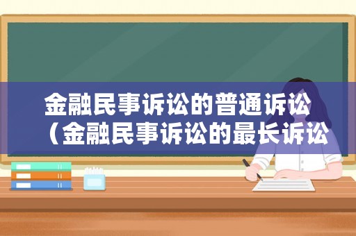 金融民事訴訟的普通訴訟（金融民事訴訟的最長(zhǎng)訴訟時(shí)效是）
