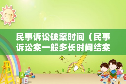 民事訴訟破案時間（民事訴訟案一般多長時間結(jié)案）