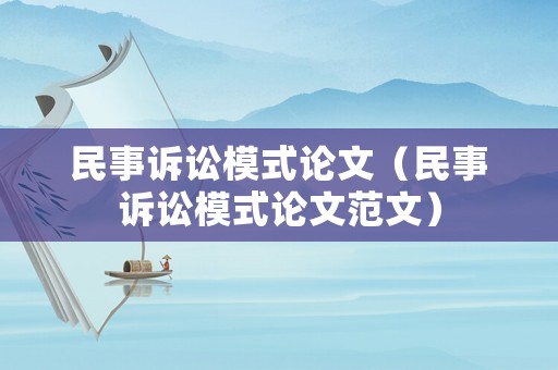民事訴訟模式論文（民事訴訟模式論文范文）