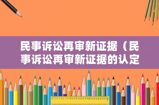 民事訴訟再審新證據(jù)（民事訴訟再審新證據(jù)的認(rèn)定標(biāo)準(zhǔn)）
