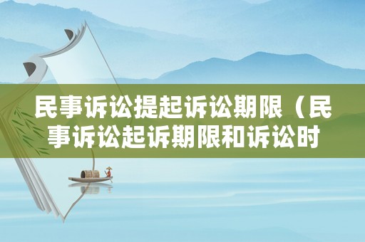 民事訴訟提起訴訟期限（民事訴訟起訴期限和訴訟時效）