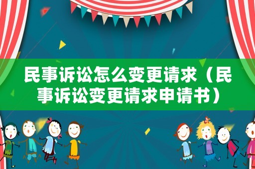 民事訴訟怎么變更請求（民事訴訟變更請求申請書）