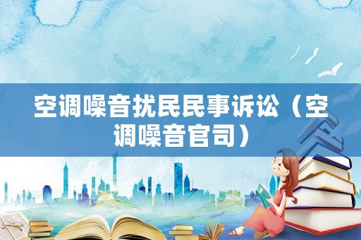 空調(diào)噪音擾民民事訴訟（空調(diào)噪音官司）