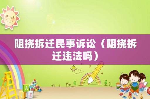 阻撓拆遷民事訴訟（阻撓拆遷違法嗎）