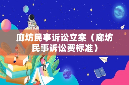 廊坊民事訴訟立案（廊坊民事訴訟費標準）