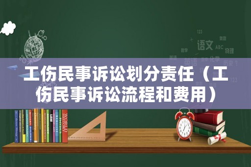 工傷民事訴訟劃分責(zé)任（工傷民事訴訟流程和費(fèi)用）