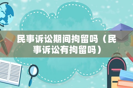 民事訴訟期間拘留嗎（民事訴訟有拘留嗎）