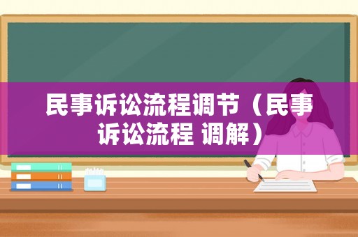 民事訴訟流程調(diào)節(jié)（民事訴訟流程 調(diào)解）
