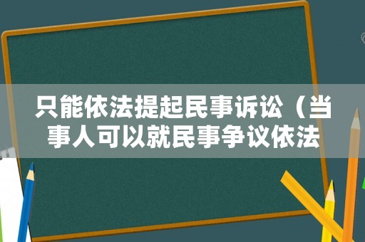 只能依法提起民事訴訟（當(dāng)事人可以就民事?tīng)?zhēng)議依法向人民法院提起民事訴訟）