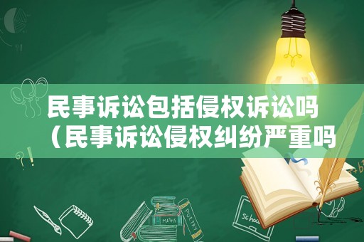 民事訴訟包括侵權(quán)訴訟嗎（民事訴訟侵權(quán)糾紛嚴(yán)重嗎）