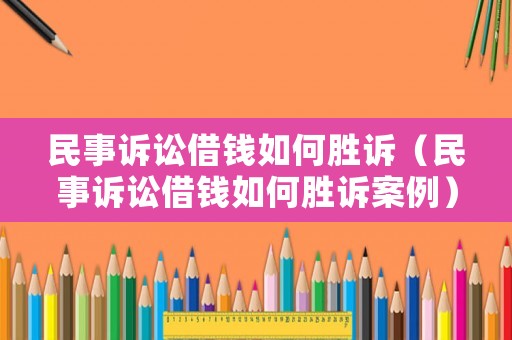 民事訴訟借錢如何勝訴（民事訴訟借錢如何勝訴案例）