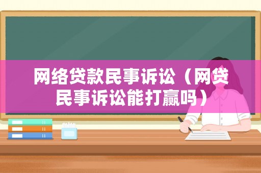 網(wǎng)絡貸款民事訴訟（網(wǎng)貸民事訴訟能打贏嗎）